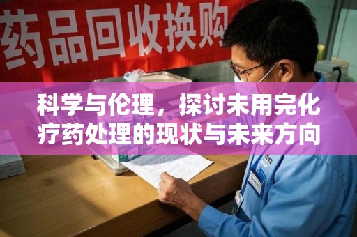兰州科学与伦理，探讨未用完化疗药处理的现状与未来方向