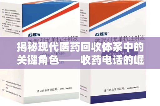 兰州揭秘现代医药回收体系中的关键角色——收药电话的崛起与挑战