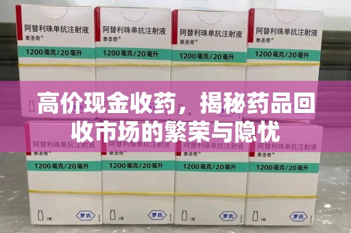 兰州高价现金收药，揭秘药品回收市场的繁荣与隐忧