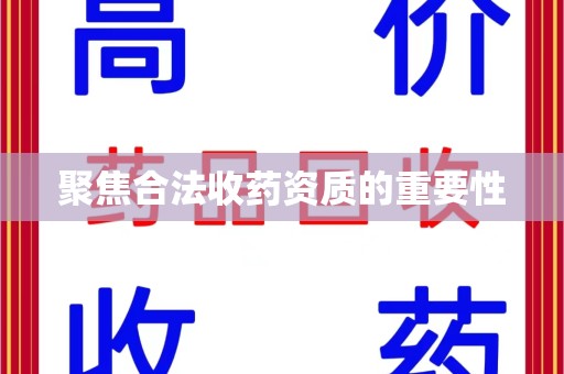 兰州聚焦合法收药资质的重要性