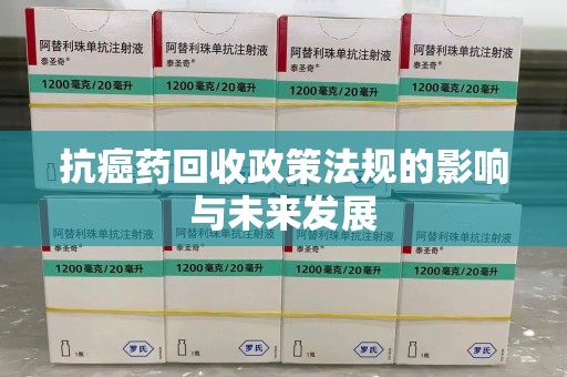 兰州抗癌药回收政策法规的影响与未来发展