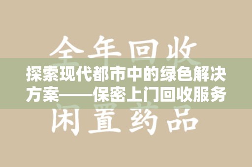 兰州探索现代都市中的绿色解决方案——保密上门回收服务引领环保新潮流