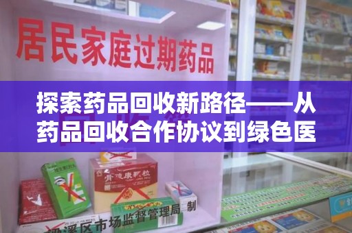 兰州探索药品回收新路径——从药品回收合作协议到绿色医疗未来